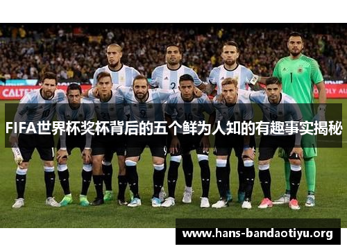 FIFA世界杯奖杯背后的五个鲜为人知的有趣事实揭秘