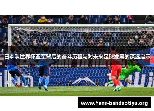 日本队世界杯亚军背后的奋斗历程与对未来足球发展的深远启示 日本队世界杯亚军背后的奋斗历程与对未来足球发展的深远启示