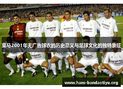 皇马2001年无广告球衣的历史意义与足球文化的独特象征