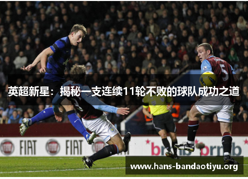 英超新星:揭秘一支连续11轮不败的球队成功之道 英超新星:揭秘一支连续11轮不败的球队成功之道