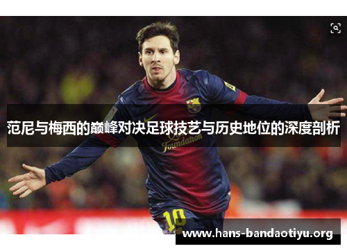 范尼与梅西的巅峰对决足球技艺与历史地位的深度剖析 范尼与梅西的巅峰对决足球技艺与历史地位的深度剖析