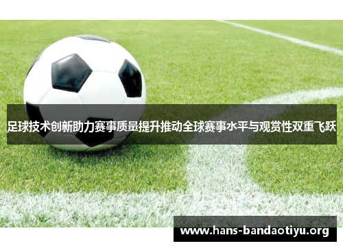 足球技术创新助力赛事质量提升推动全球赛事水平与观赏性双重飞跃 足球技术创新助力赛事质量提升推动全球赛事水平与观赏性双重飞跃