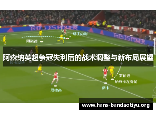 阿森纳英超争冠失利后的战术调整与新布局展望